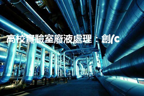 高校實驗室廢液處理：創(chuàng)新技術(shù)解決環(huán)境難題！